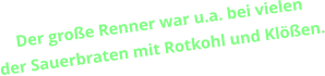 Der große Renner war u.a. bei vielen  der Sauerbraten mit Rotkohl und Klößen.